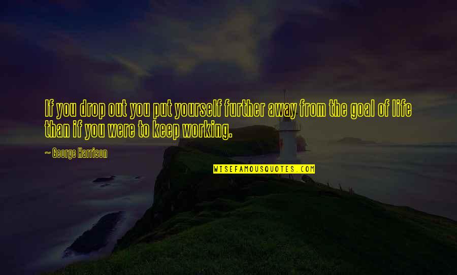 Working Your Life Away Quotes By George Harrison: If you drop out you put yourself further