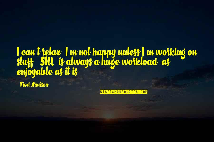 Workload Quotes By Fred Armisen: I can't relax. I'm not happy unless I'm