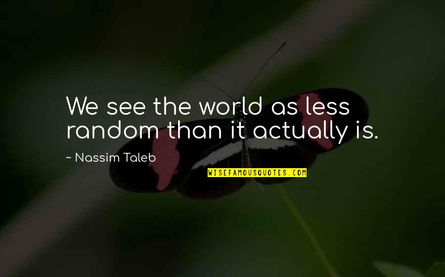 Workloads Quotes By Nassim Taleb: We see the world as less random than