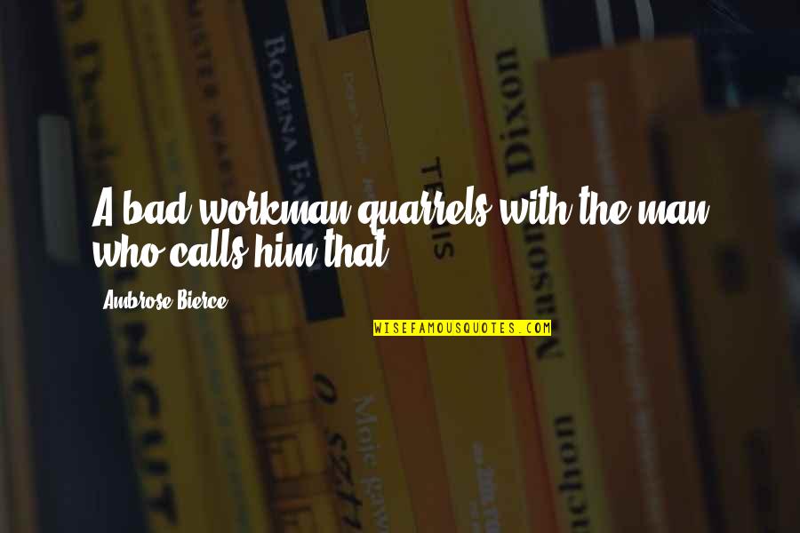 Workman Quotes By Ambrose Bierce: A bad workman quarrels with the man who Workman Quotes By Ambrose Bierce: A bad workman quarrels with the man who