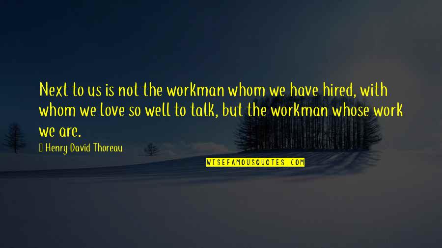 Workman Quotes By Henry David Thoreau: Next to us is not the workman whom Workman Quotes By Henry David Thoreau: Next to us is not the workman whom