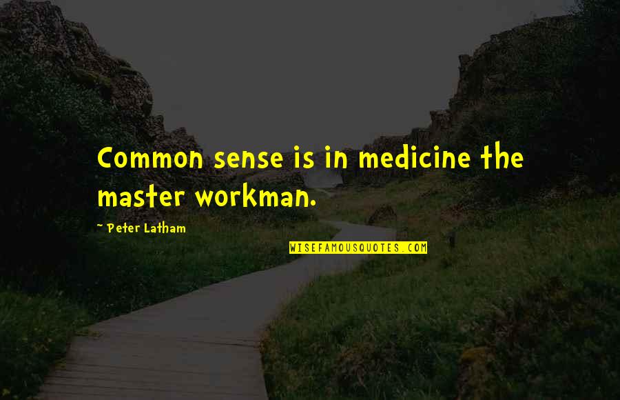 Workman Quotes By Peter Latham: Common sense is in medicine the master workman. Workman Quotes By Peter Latham: Common sense is in medicine the master workman.