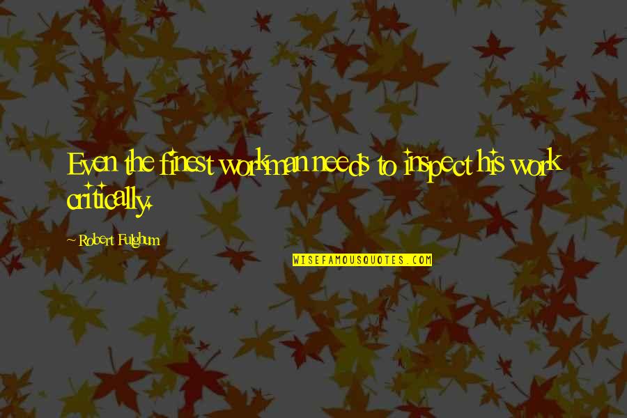 Workman Quotes By Robert Fulghum: Even the finest workman needs to inspect his Workman Quotes By Robert Fulghum: Even the finest workman needs to inspect his