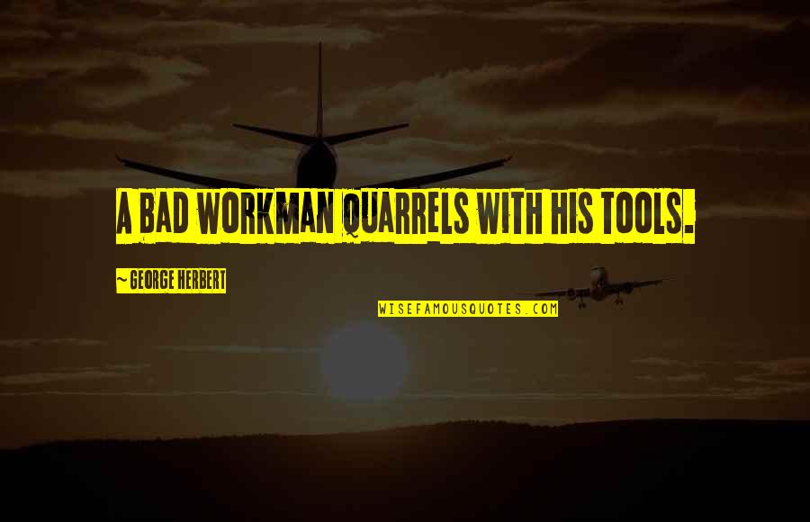 Workmen Quotes By George Herbert: A bad workman quarrels with his tools.