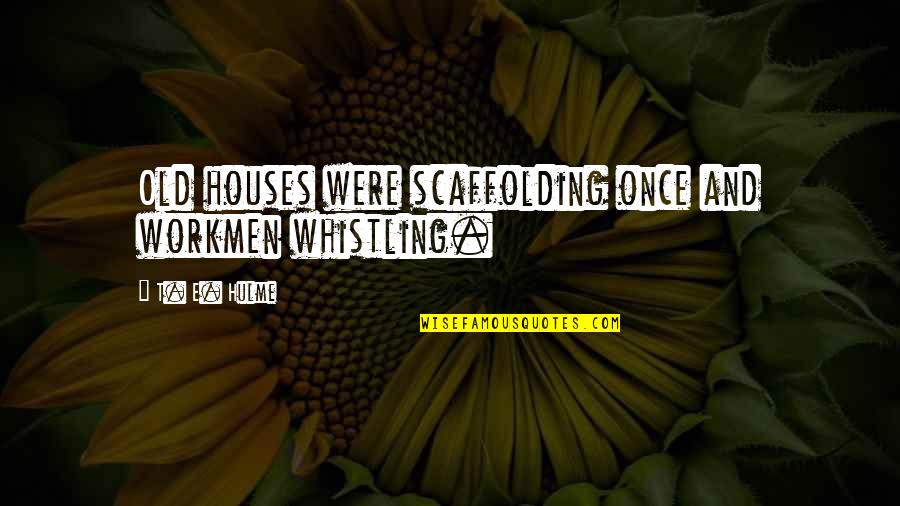 Workmen Quotes By T. E. Hulme: Old houses were scaffolding once and workmen whistling.