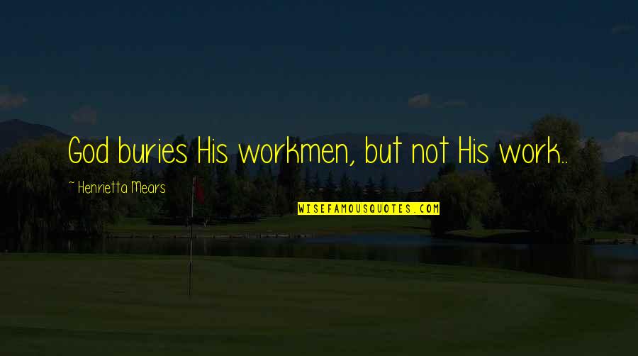 Workmen's Quotes By Henrietta Mears: God buries His workmen, but not His work..