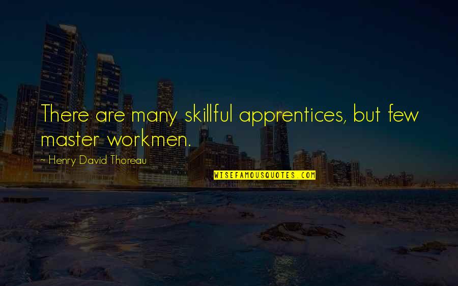 Workmen's Quotes By Henry David Thoreau: There are many skillful apprentices, but few master