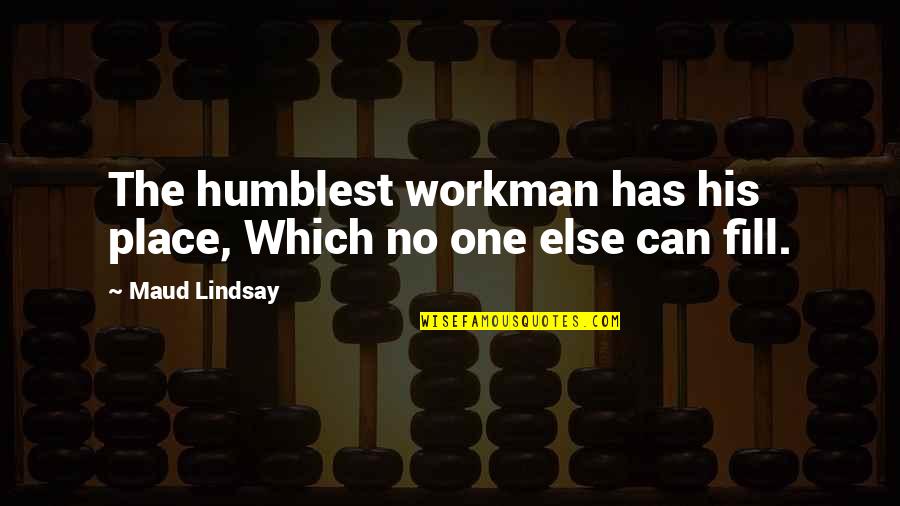 Workmen's Quotes By Maud Lindsay: The humblest workman has his place, Which no