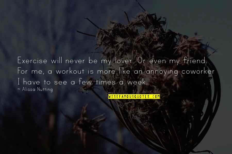 Workout Quotes By Alissa Nutting: Exercise will never be my lover. Or even