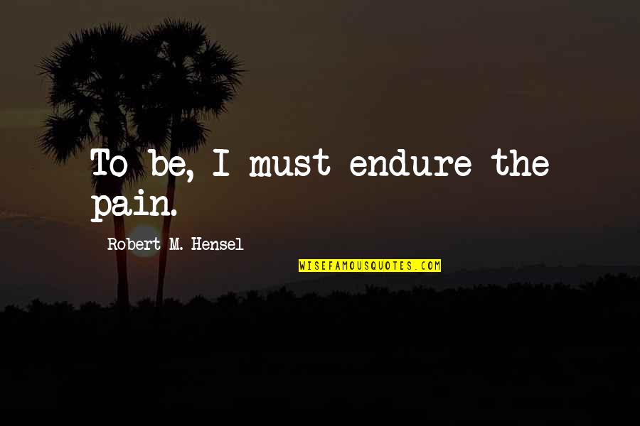 Workout Shirts Quotes By Robert M. Hensel: To be, I must endure the pain.