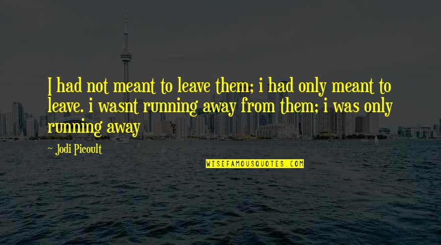 Workplace Friendships Quotes By Jodi Picoult: I had not meant to leave them; i