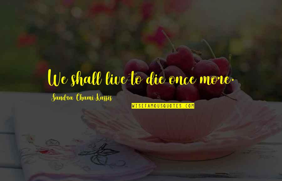 Workplace Friendships Quotes By Sandra Chami Kassis: We shall live to die once more. Workplace Friendships Quotes By Sandra Chami Kassis: We shall live to die once more.