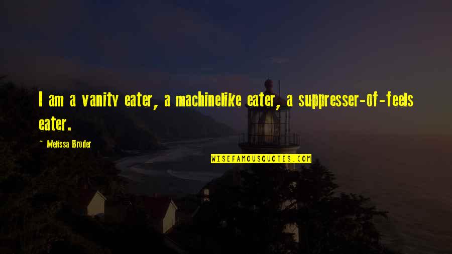 Workplace Safety Motivational Quotes By Melissa Broder: I am a vanity eater, a machinelike eater,