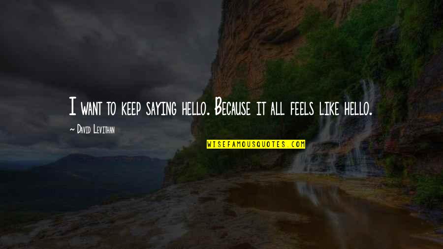 Workplace Work Quotes By David Levithan: I want to keep saying hello. Because it Workplace Work Quotes By David Levithan: I want to keep saying hello. Because it