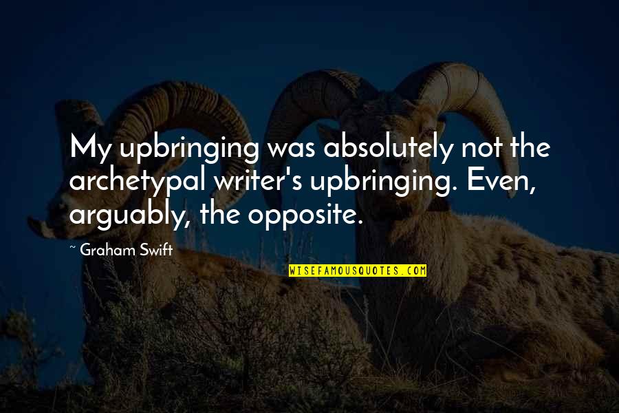Workplace Work Quotes By Graham Swift: My upbringing was absolutely not the archetypal writer's Workplace Work Quotes By Graham Swift: My upbringing was absolutely not the archetypal writer's