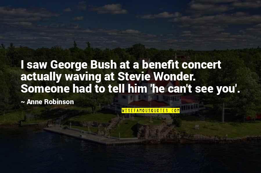 Workrooms For Designers Quotes By Anne Robinson: I saw George Bush at a benefit concert