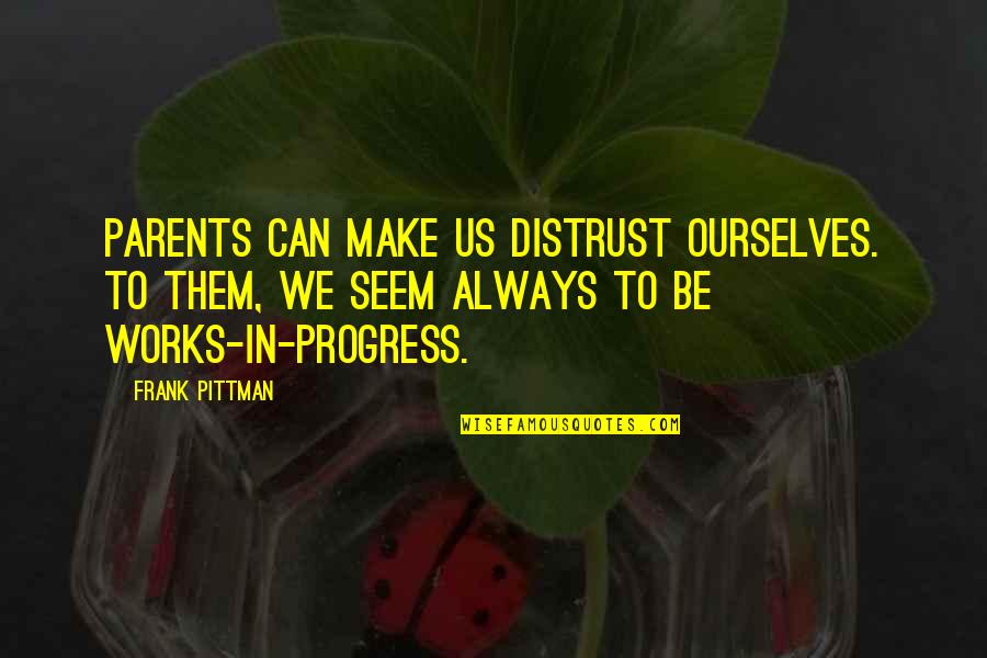 Works In Progress Quotes By Frank Pittman: Parents can make us distrust ourselves. To them,