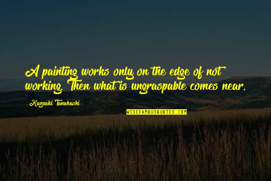 Works In Progress Quotes By Kazuaki Tanahashi: A painting works only on the edge of