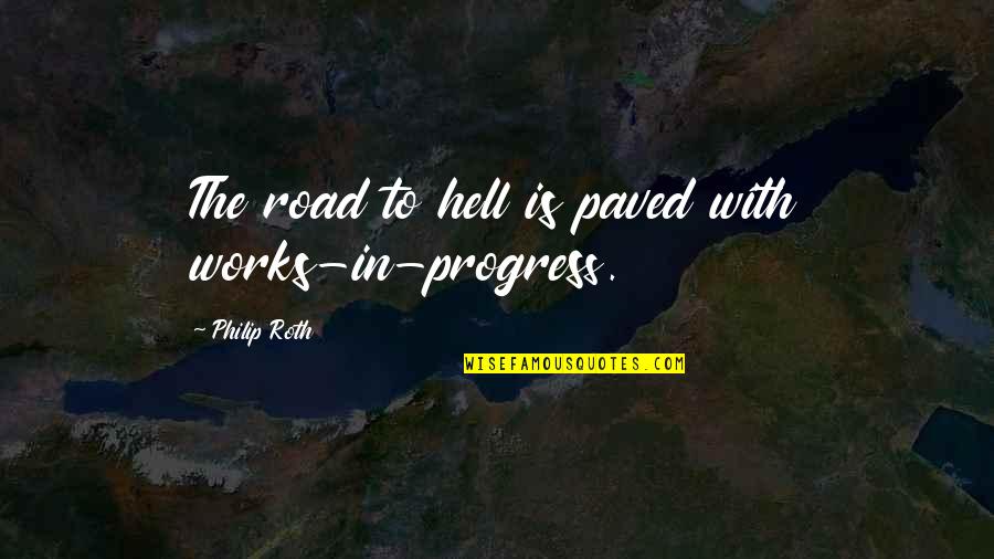 Works In Progress Quotes By Philip Roth: The road to hell is paved with works-in-progress.