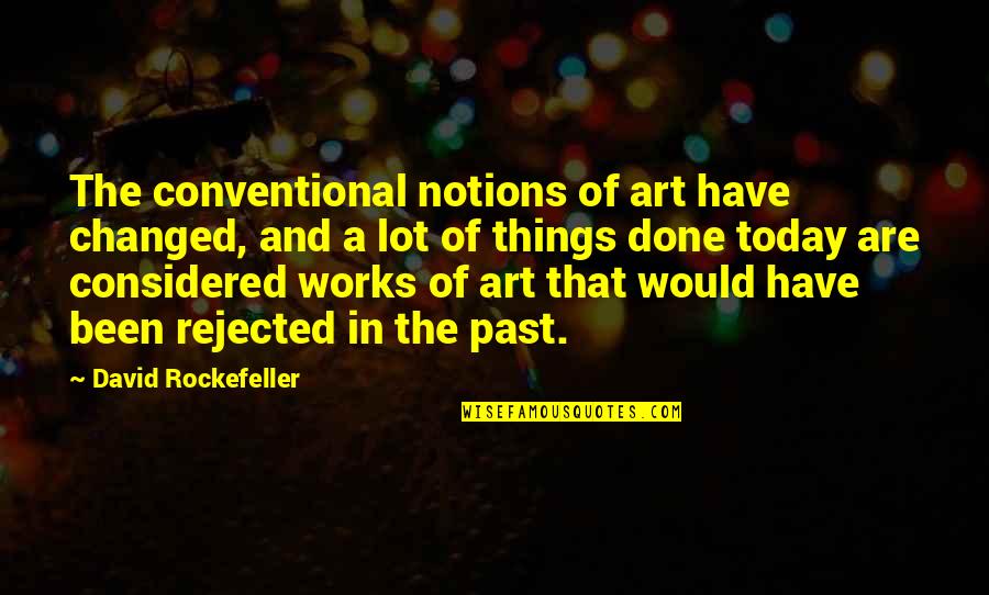 Works Of Art In Quotes By David Rockefeller: The conventional notions of art have changed, and Works Of Art In Quotes By David Rockefeller: The conventional notions of art have changed, and