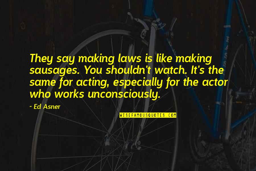 Works Quotes By Ed Asner: They say making laws is like making sausages. Works Quotes By Ed Asner: They say making laws is like making sausages.