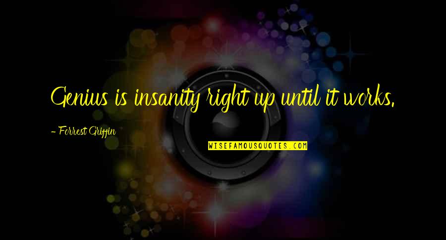Works Quotes By Forrest Griffin: Genius is insanity right up until it works. Works Quotes By Forrest Griffin: Genius is insanity right up until it works.