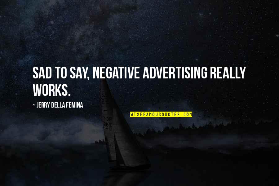 Works Quotes By Jerry Della Femina: Sad to say, negative advertising really works. Works Quotes By Jerry Della Femina: Sad to say, negative advertising really works.