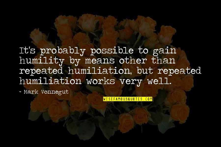 Works Quotes By Mark Vonnegut: It's probably possible to gain humility by means Works Quotes By Mark Vonnegut: It's probably possible to gain humility by means