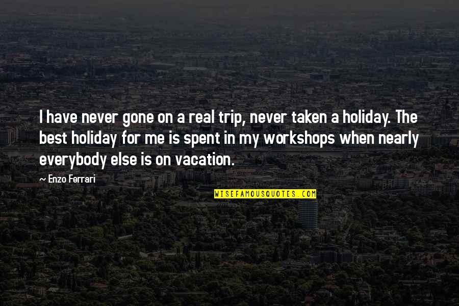 Workshops Quotes By Enzo Ferrari: I have never gone on a real trip,