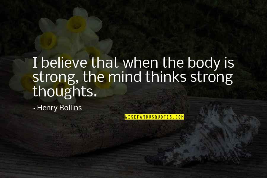 Workshops Quotes By Henry Rollins: I believe that when the body is strong,