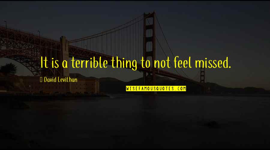 Worksite Quotes By David Levithan: It is a terrible thing to not feel Worksite Quotes By David Levithan: It is a terrible thing to not feel