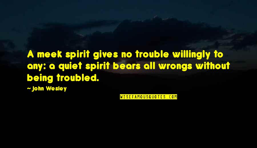 Worksmith Quotes By John Wesley: A meek spirit gives no trouble willingly to Worksmith Quotes By John Wesley: A meek spirit gives no trouble willingly to