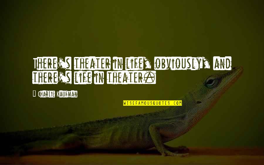 Workspaces Client Quotes By Charlie Kaufman: There's theater in life, obviously, and there's life