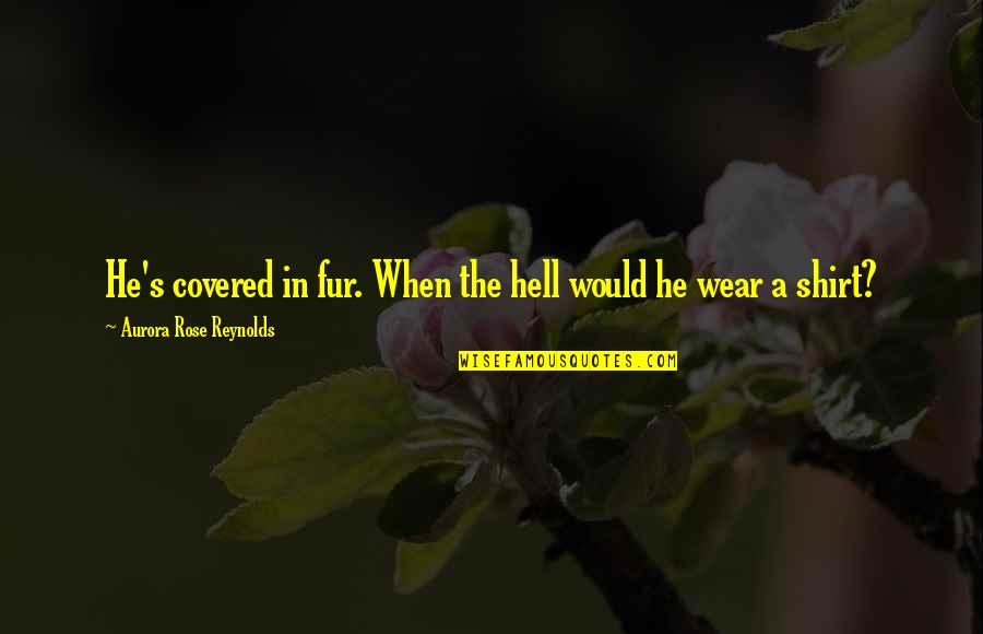 Workum In Holland Quotes By Aurora Rose Reynolds: He's covered in fur. When the hell would