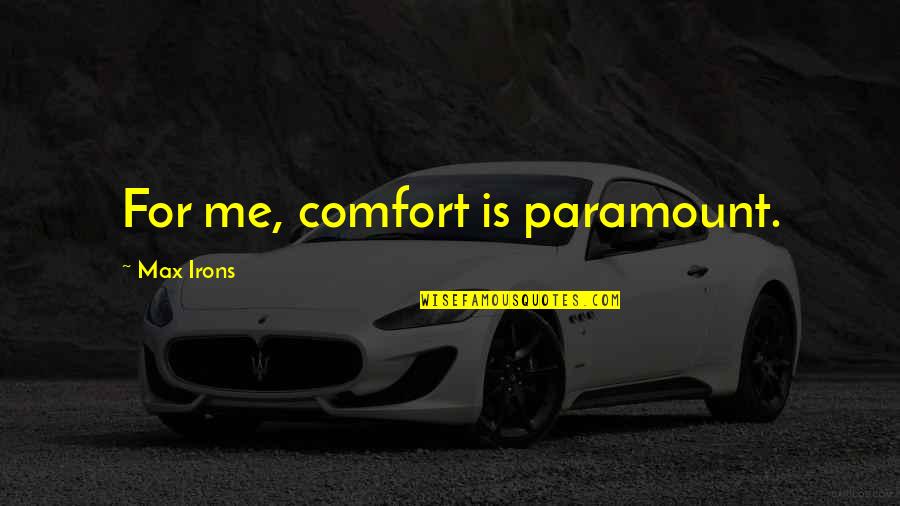 Workweek Quotes By Max Irons: For me, comfort is paramount.