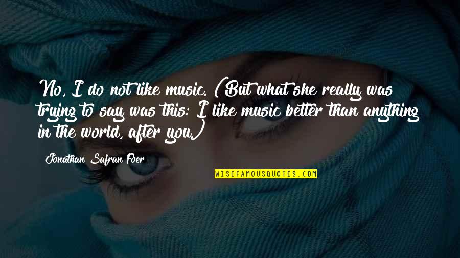 World After Quotes By Jonathan Safran Foer: No, I do not like music. (But what