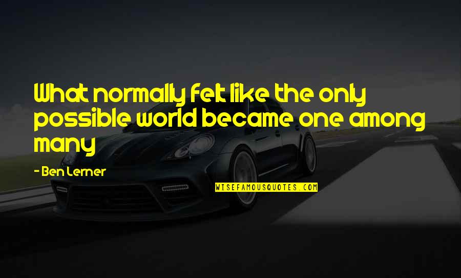 World Among Quotes By Ben Lerner: What normally felt like the only possible world