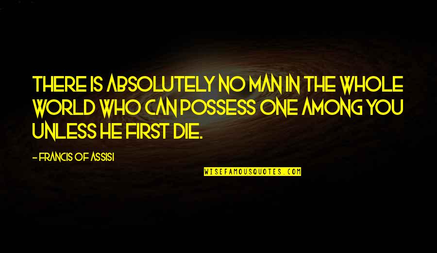 World Among Quotes By Francis Of Assisi: There is absolutely no man in the whole World Among Quotes By Francis Of Assisi: There is absolutely no man in the whole