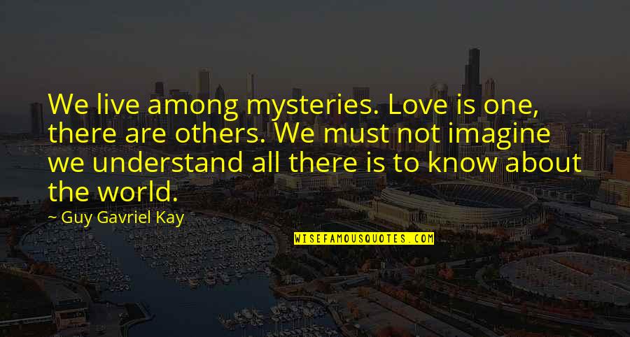 World Among Quotes By Guy Gavriel Kay: We live among mysteries. Love is one, there World Among Quotes By Guy Gavriel Kay: We live among mysteries. Love is one, there