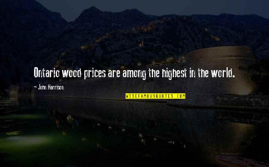 World Among Quotes By John Harrison: Ontario wood prices are among the highest in World Among Quotes By John Harrison: Ontario wood prices are among the highest in