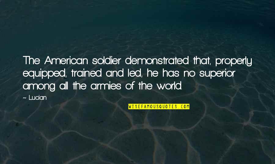 World Among Quotes By Lucian: The American soldier demonstrated that, properly equipped, trained World Among Quotes By Lucian: The American soldier demonstrated that, properly equipped, trained