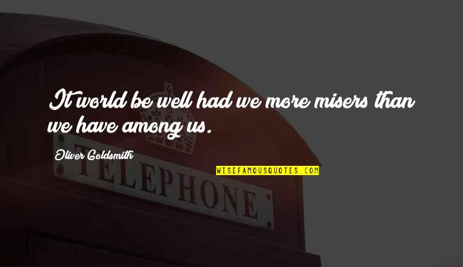 World Among Quotes By Oliver Goldsmith: It world be well had we more misers World Among Quotes By Oliver Goldsmith: It world be well had we more misers