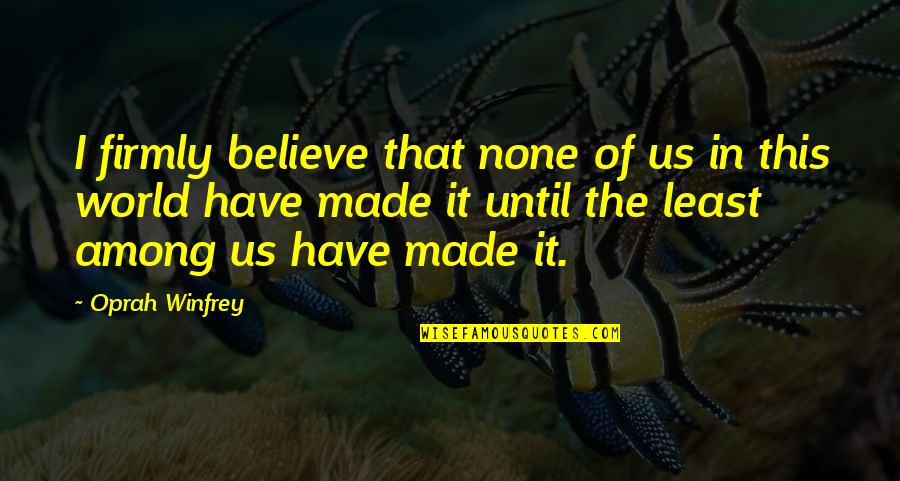 World Among Quotes By Oprah Winfrey: I firmly believe that none of us in World Among Quotes By Oprah Winfrey: I firmly believe that none of us in