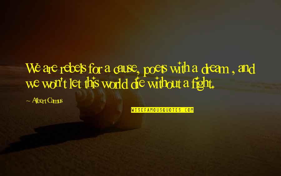 World And Dream Quotes By Albert Camus: We are rebels for a cause, poets with World And Dream Quotes By Albert Camus: We are rebels for a cause, poets with