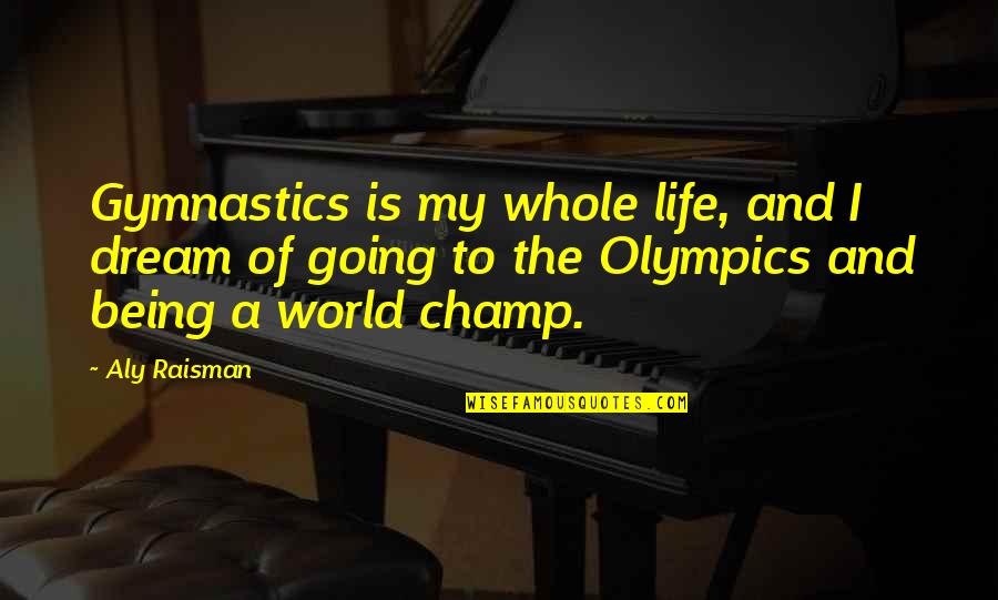 World And Dream Quotes By Aly Raisman: Gymnastics is my whole life, and I dream