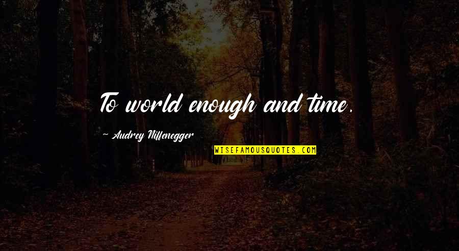 World And Dream Quotes By Audrey Niffenegger: To world enough and time. World And Dream Quotes By Audrey Niffenegger: To world enough and time.