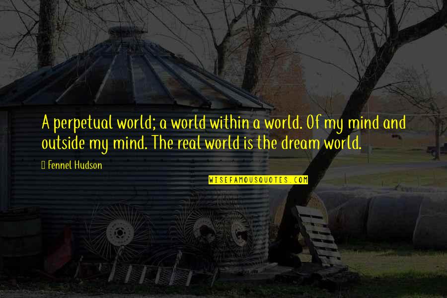 World And Dream Quotes By Fennel Hudson: A perpetual world; a world within a world. World And Dream Quotes By Fennel Hudson: A perpetual world; a world within a world.