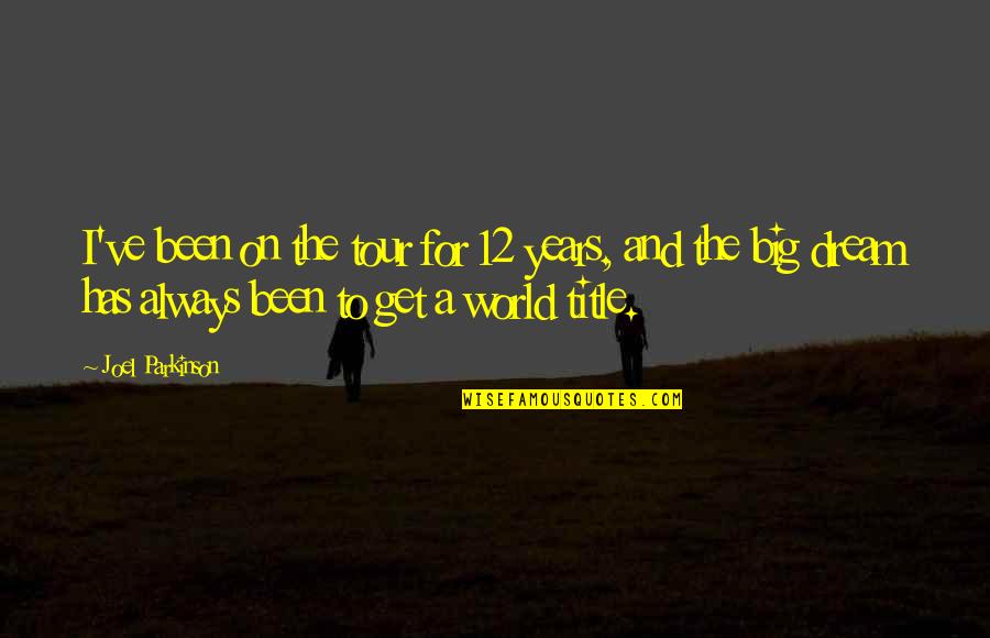 World And Dream Quotes By Joel Parkinson: I've been on the tour for 12 years, World And Dream Quotes By Joel Parkinson: I've been on the tour for 12 years,