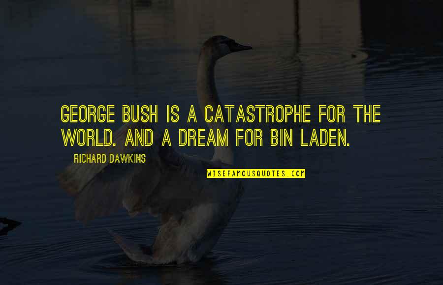 World And Dream Quotes By Richard Dawkins: George Bush is a catastrophe for the world. World And Dream Quotes By Richard Dawkins: George Bush is a catastrophe for the world.