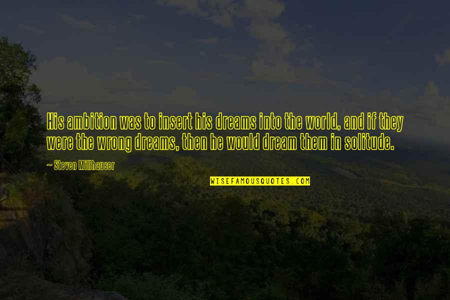 World And Dream Quotes By Steven Millhauser: His ambition was to insert his dreams into World And Dream Quotes By Steven Millhauser: His ambition was to insert his dreams into